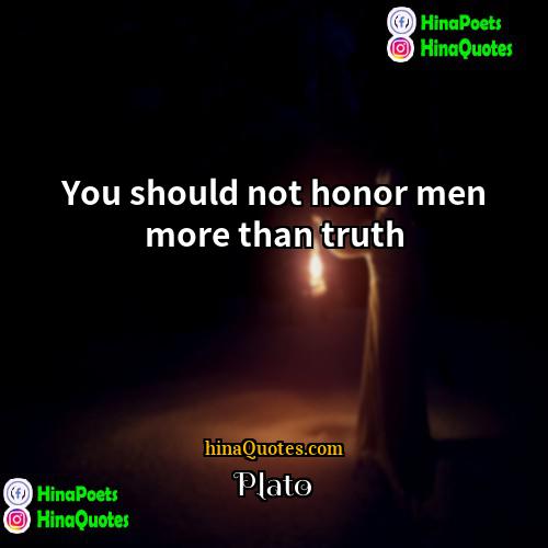 Plato Quotes | You should not honor men more than